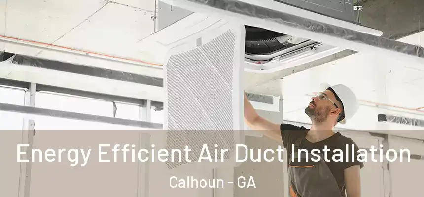  Energy Efficient Air Duct Installation Calhoun - GA