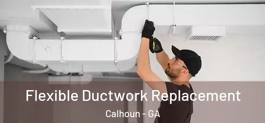  Flexible Ductwork Replacement Calhoun - GA